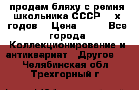 продам бляху с ремня школьника СССР 50-х годов. › Цена ­ 650 - Все города Коллекционирование и антиквариат » Другое   . Челябинская обл.,Трехгорный г.